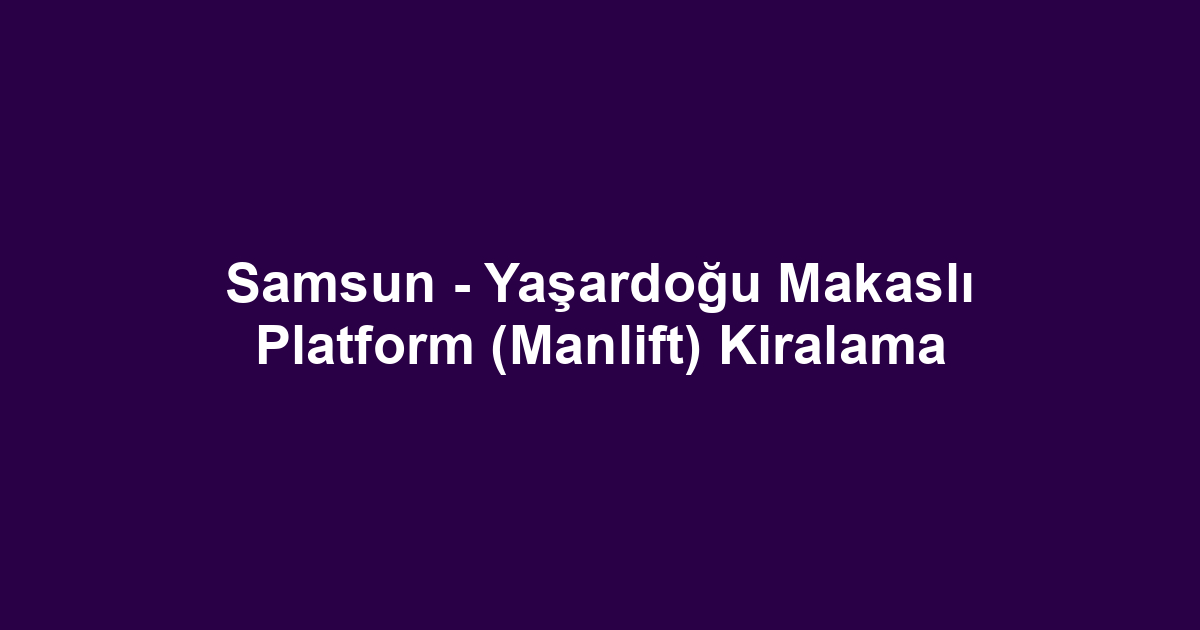 Samsun - Yaşardoğu Makaslı Platform (Manlift) Kiralama