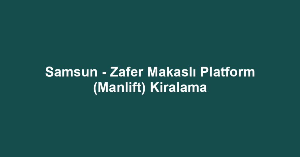 Samsun - Zafer Makaslı Platform (Manlift) Kiralama