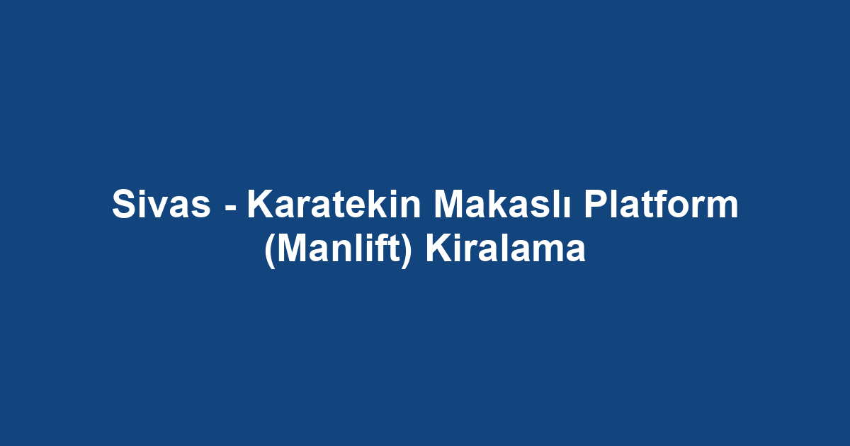 Sivas - Karatekin Makaslı Platform (Manlift) Kiralama