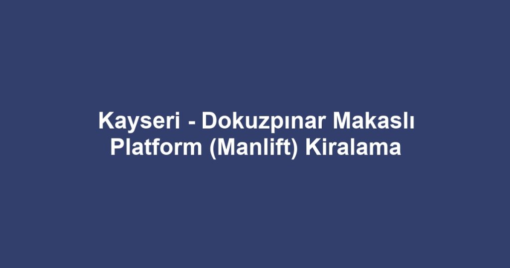 Kayseri - Dokuzpınar Makaslı Platform (Manlift) Kiralama