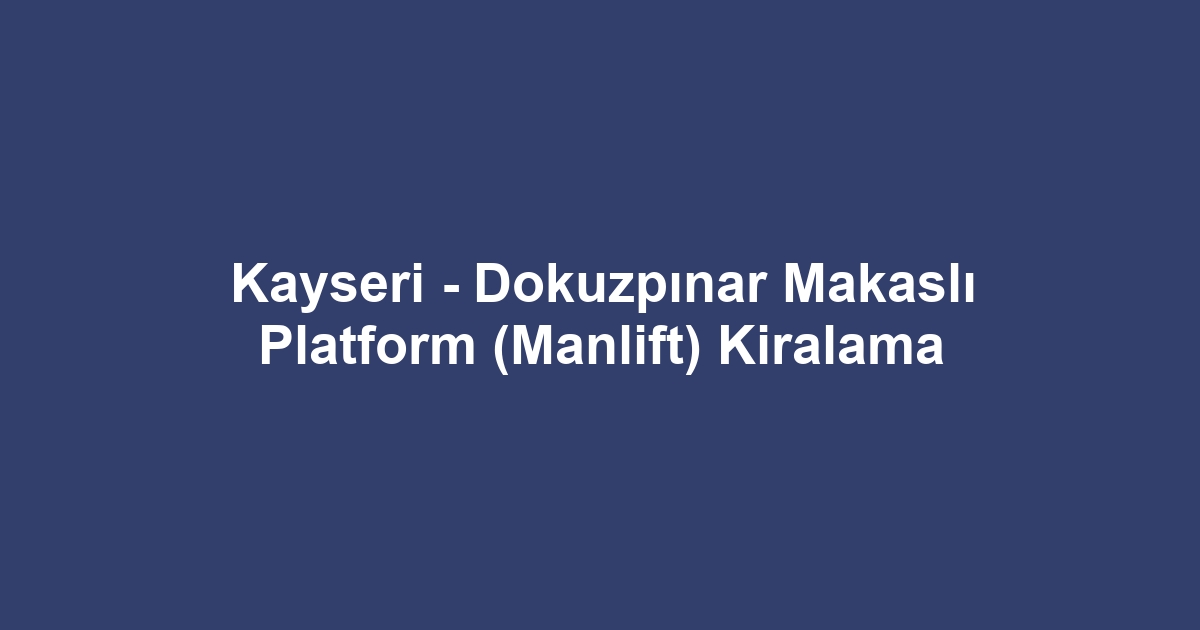Kayseri - Dokuzpınar Makaslı Platform (Manlift) Kiralama