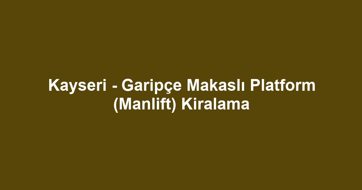 Kayseri - Garipçe Makaslı Platform (Manlift) Kiralama