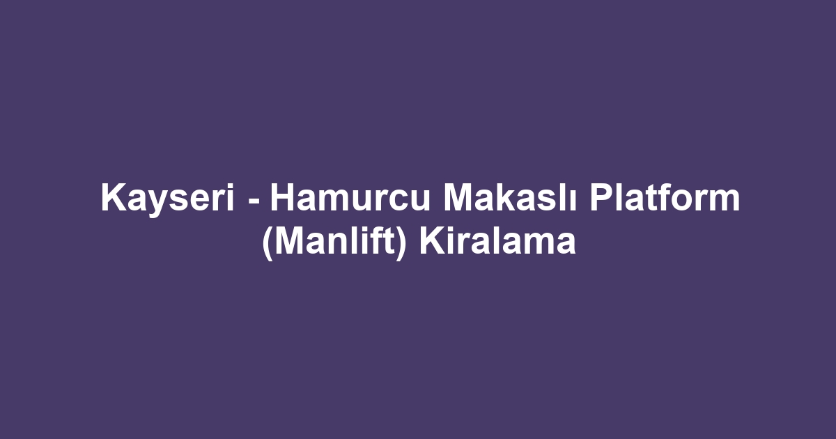 Kayseri - Hamurcu Makaslı Platform (Manlift) Kiralama