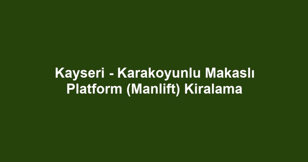 Kayseri - Karakoyunlu Makaslı Platform (Manlift) Kiralama