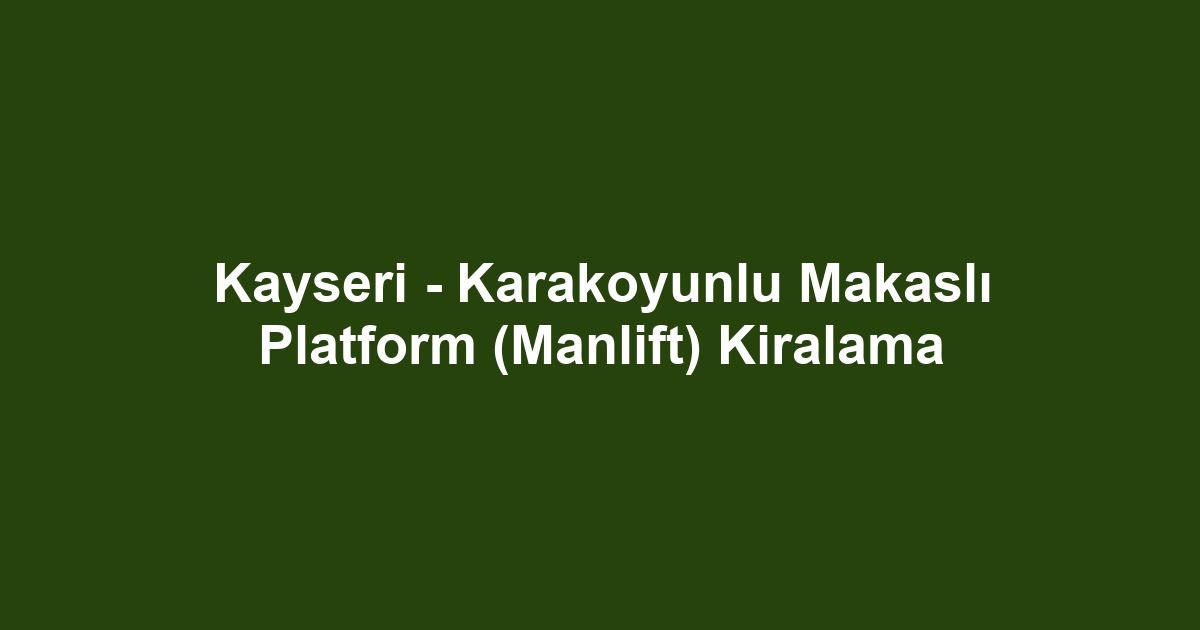 Kayseri - Karakoyunlu Makaslı Platform (Manlift) Kiralama