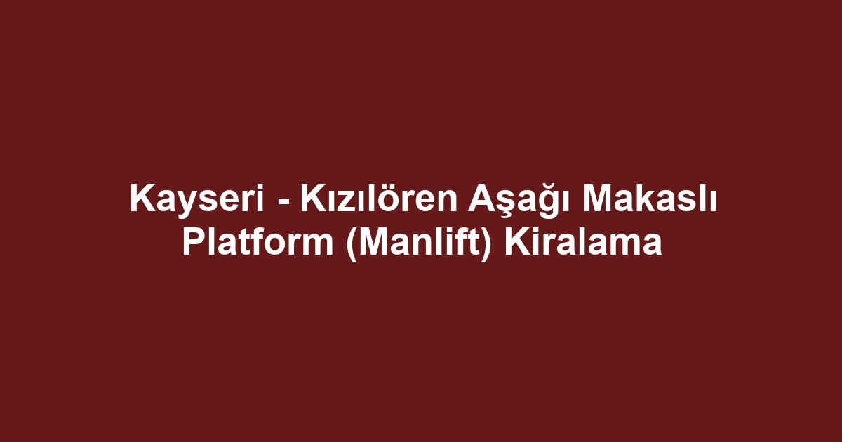 Kayseri - Kızılören Aşağı Makaslı Platform (Manlift) Kiralama