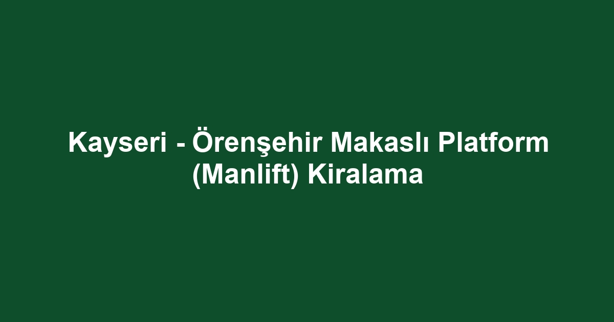 Kayseri - Örenşehir Makaslı Platform (Manlift) Kiralama