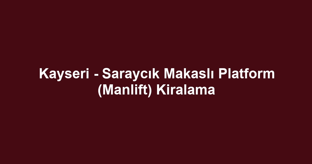 Kayseri - Saraycık Makaslı Platform (Manlift) Kiralama