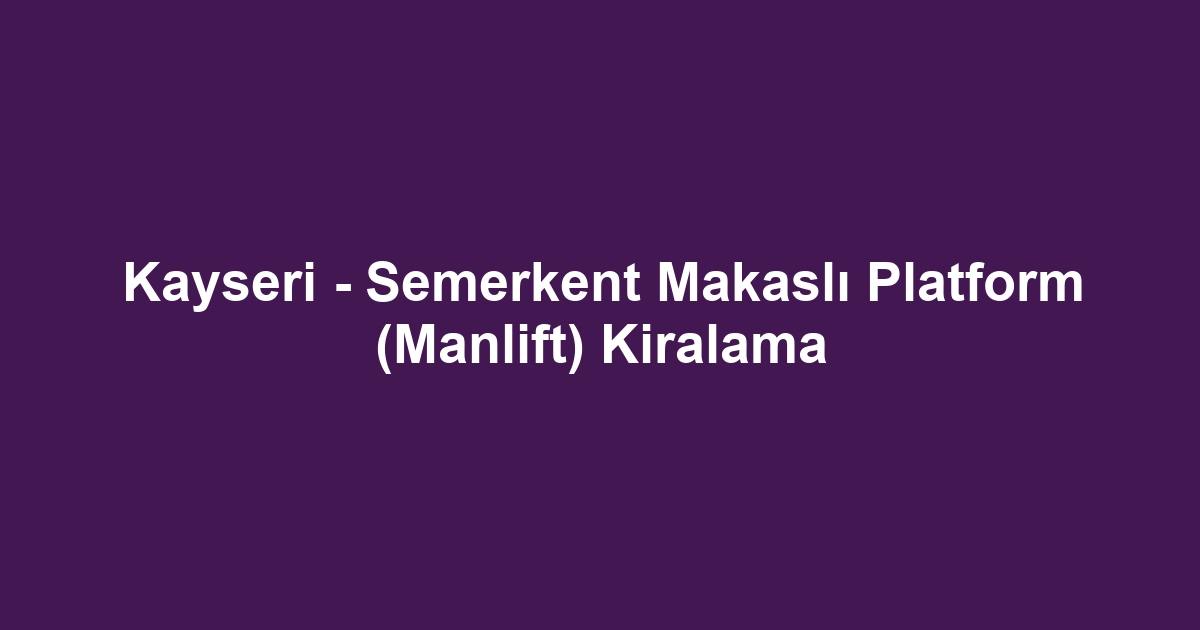 Kayseri - Semerkent Makaslı Platform (Manlift) Kiralama