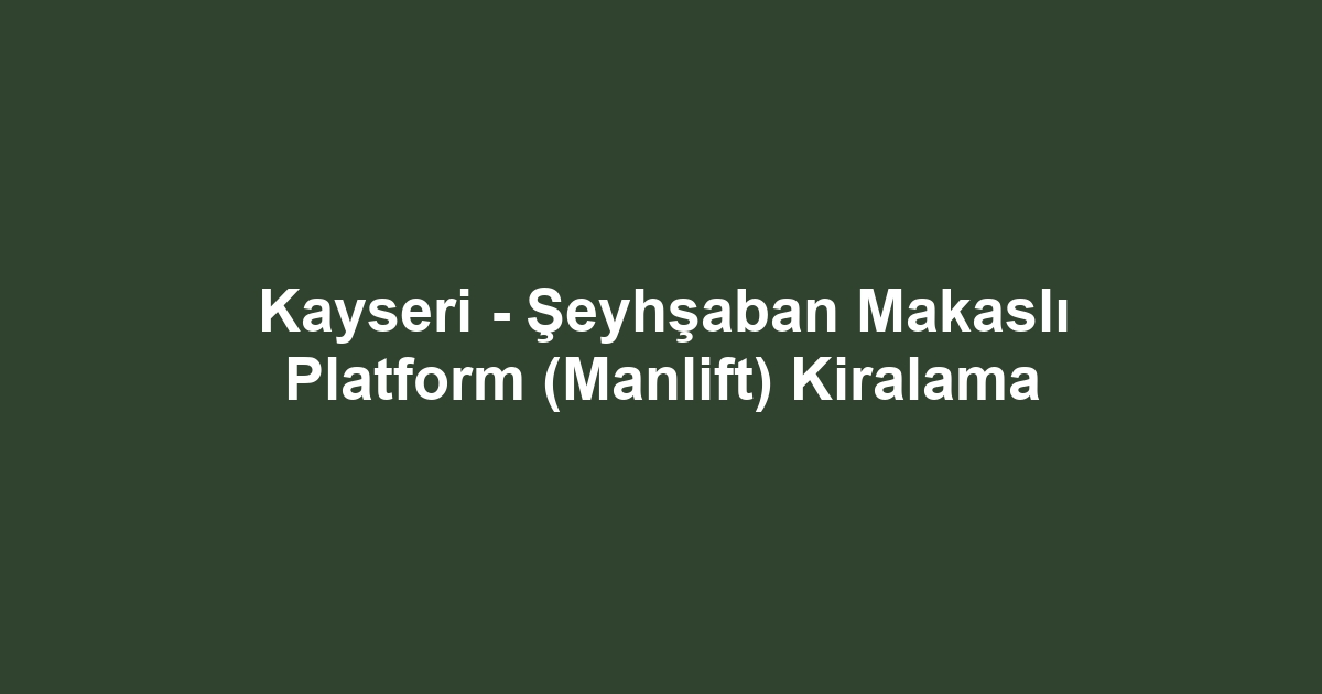 Kayseri - Şeyhşaban Makaslı Platform (Manlift) Kiralama