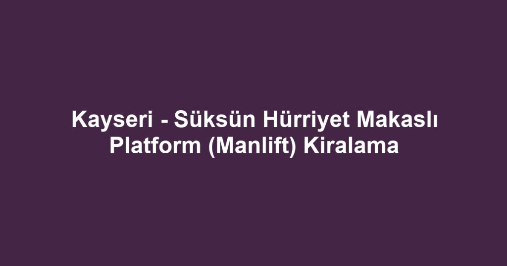 Kayseri - Süksün Hürriyet Makaslı Platform (Manlift) Kiralama