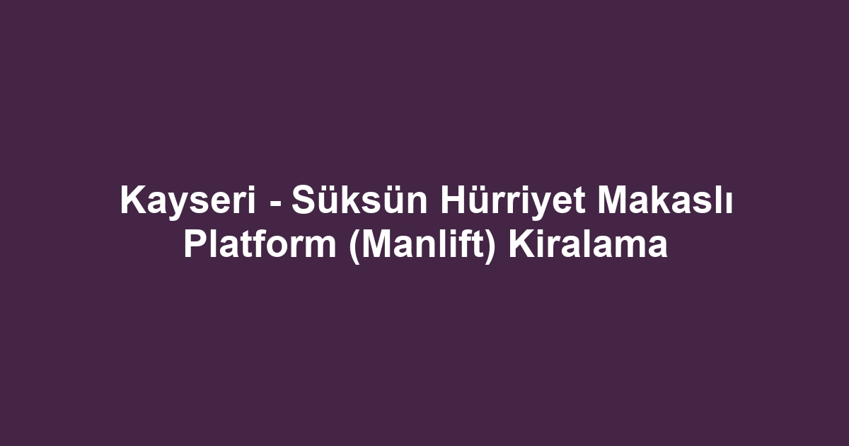 Kayseri - Süksün Hürriyet Makaslı Platform (Manlift) Kiralama
