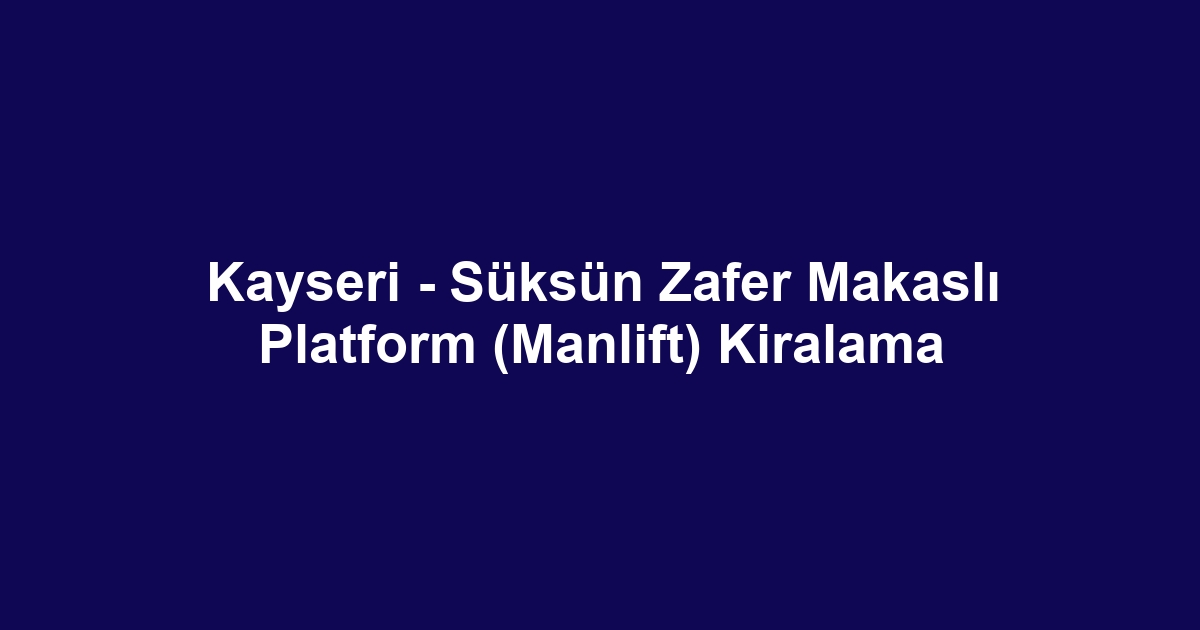 Kayseri - Süksün Zafer Makaslı Platform (Manlift) Kiralama