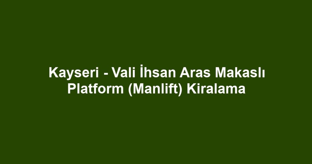 Kayseri - Vali İhsan Aras Makaslı Platform (Manlift) Kiralama