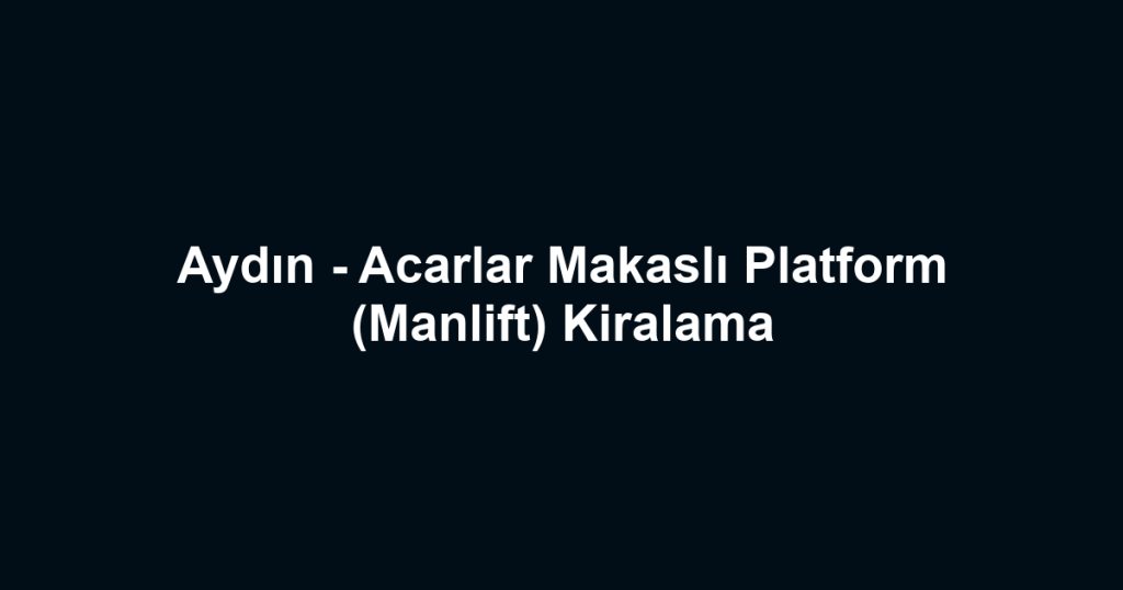 Aydın - Acarlar Makaslı Platform (Manlift) Kiralama