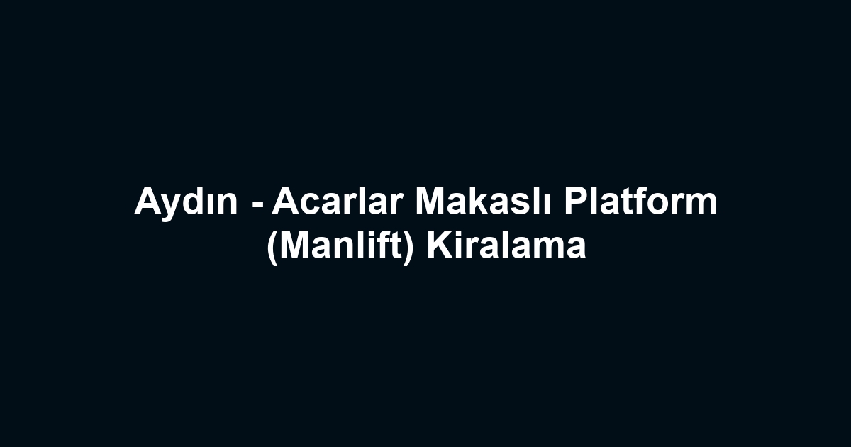 Aydın - Acarlar Makaslı Platform (Manlift) Kiralama