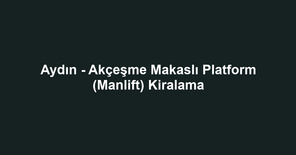 Aydın - Akçeşme Makaslı Platform (Manlift) Kiralama