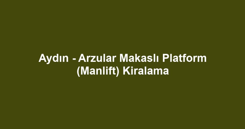 Aydın - Arzular Makaslı Platform (Manlift) Kiralama