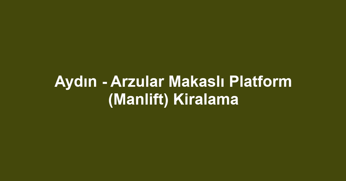 Aydın - Arzular Makaslı Platform (Manlift) Kiralama