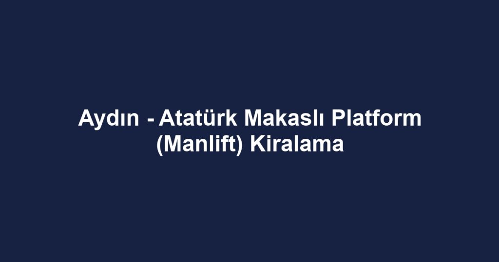 Aydın - Atatürk Makaslı Platform (Manlift) Kiralama
