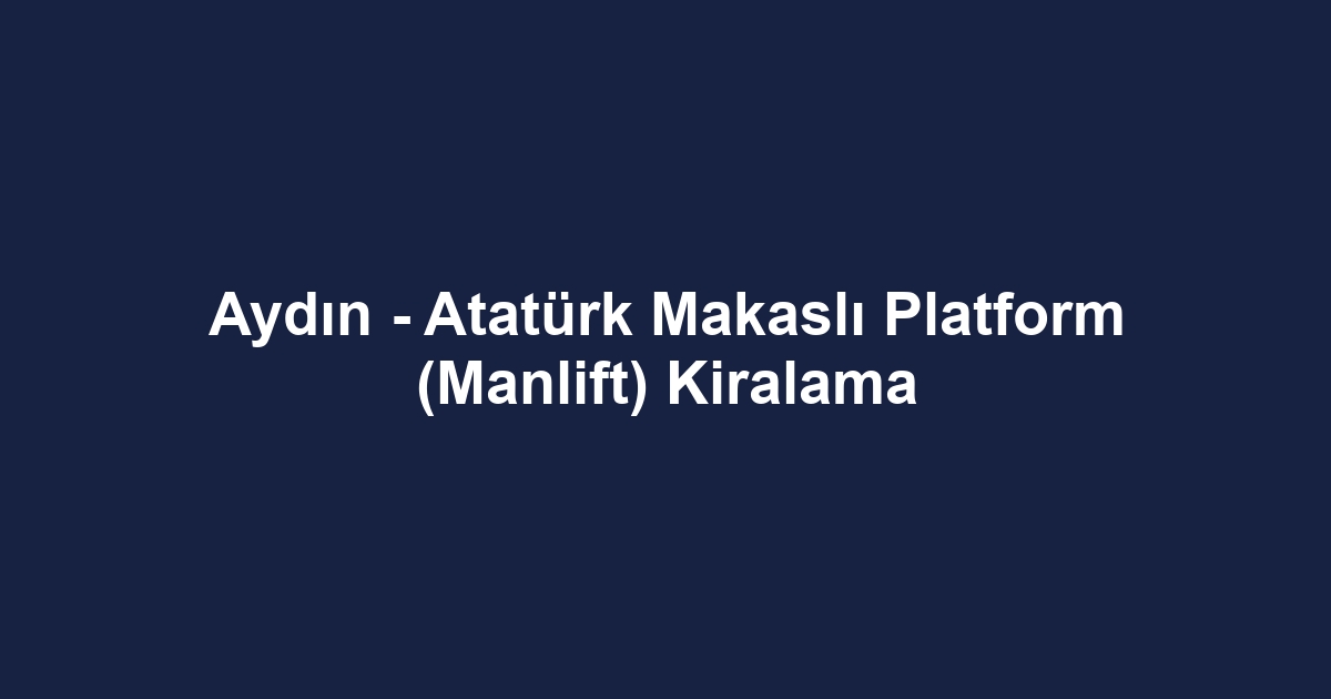 Aydın - Atatürk Makaslı Platform (Manlift) Kiralama