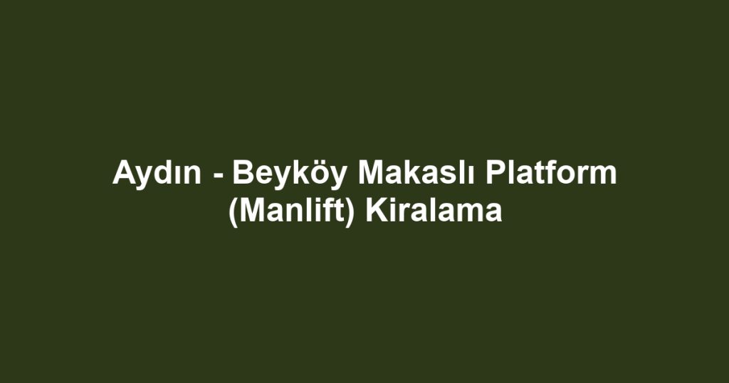 Aydın - Beyköy Makaslı Platform (Manlift) Kiralama
