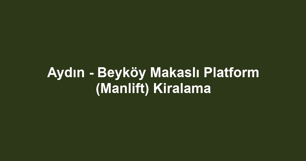 Aydın - Beyköy Makaslı Platform (Manlift) Kiralama