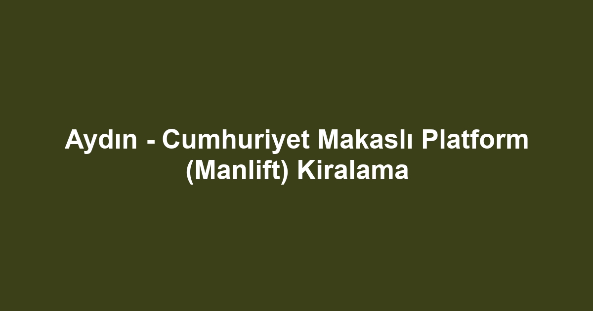 Aydın - Cumhuriyet Makaslı Platform (Manlift) Kiralama
