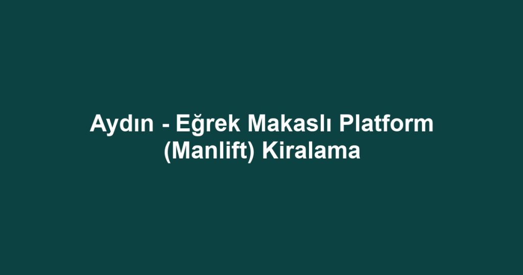Aydın - Eğrek Makaslı Platform (Manlift) Kiralama
