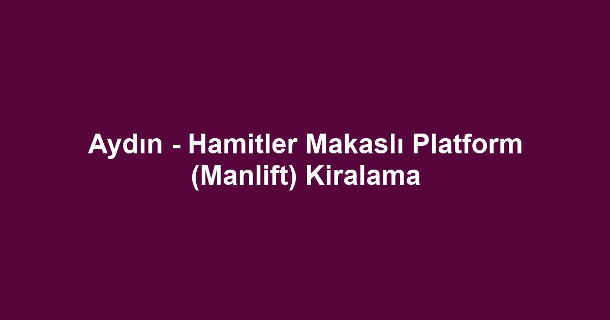 Aydın - Hamitler Makaslı Platform (Manlift) Kiralama