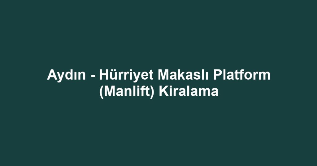 Aydın - Hürriyet Makaslı Platform (Manlift) Kiralama