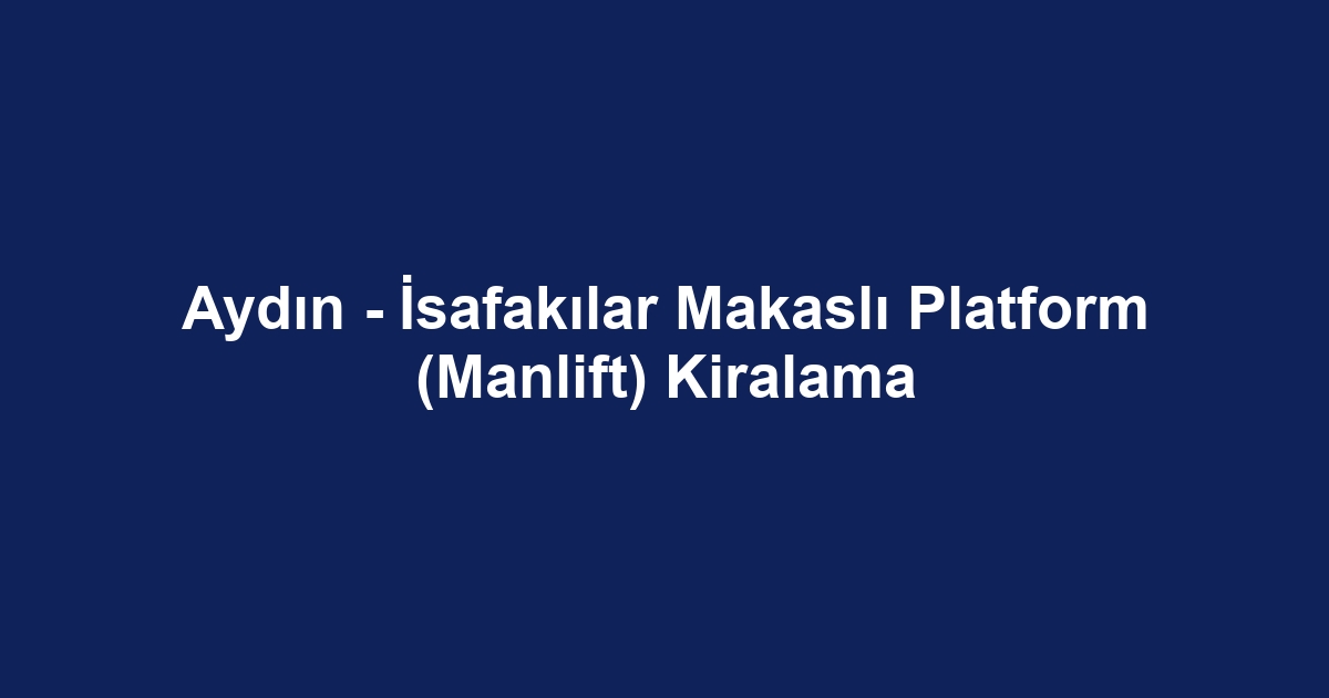 Aydın - İsafakılar Makaslı Platform (Manlift) Kiralama