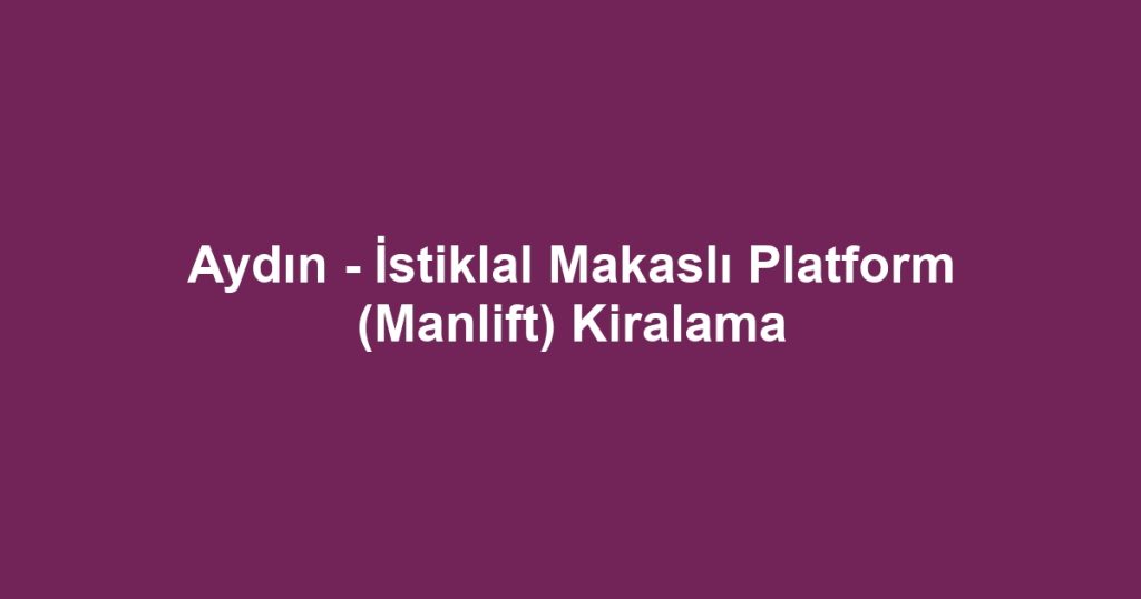 Aydın - İstiklal Makaslı Platform (Manlift) Kiralama