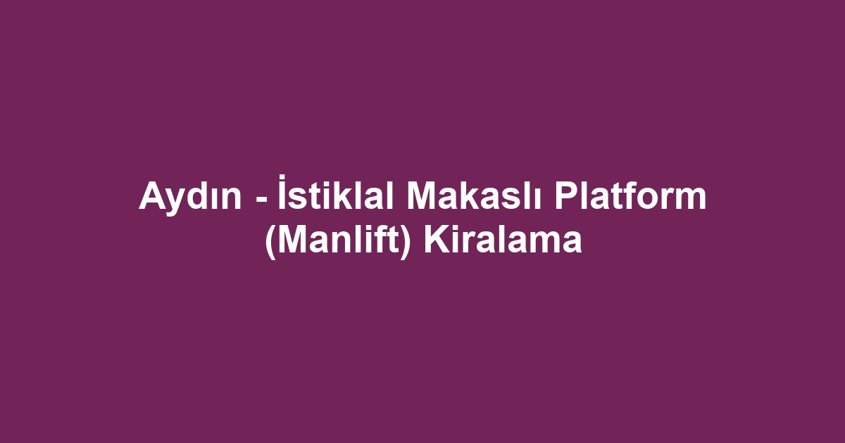 Aydın - İstiklal Makaslı Platform (Manlift) Kiralama