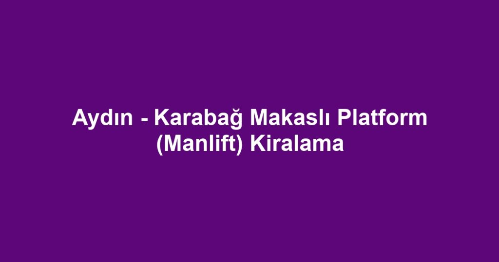 Aydın - Karabağ Makaslı Platform (Manlift) Kiralama