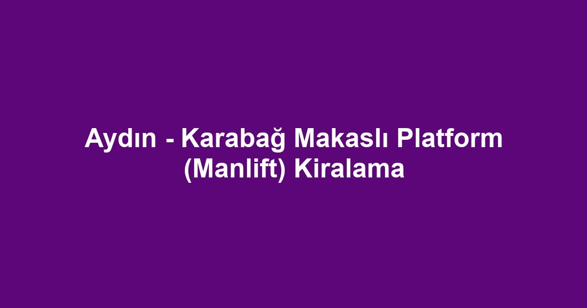 Aydın - Karabağ Makaslı Platform (Manlift) Kiralama