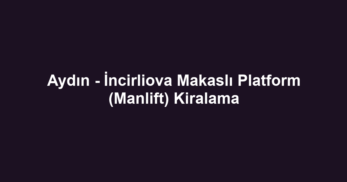 Aydın - İncirliova Makaslı Platform (Manlift) Kiralama