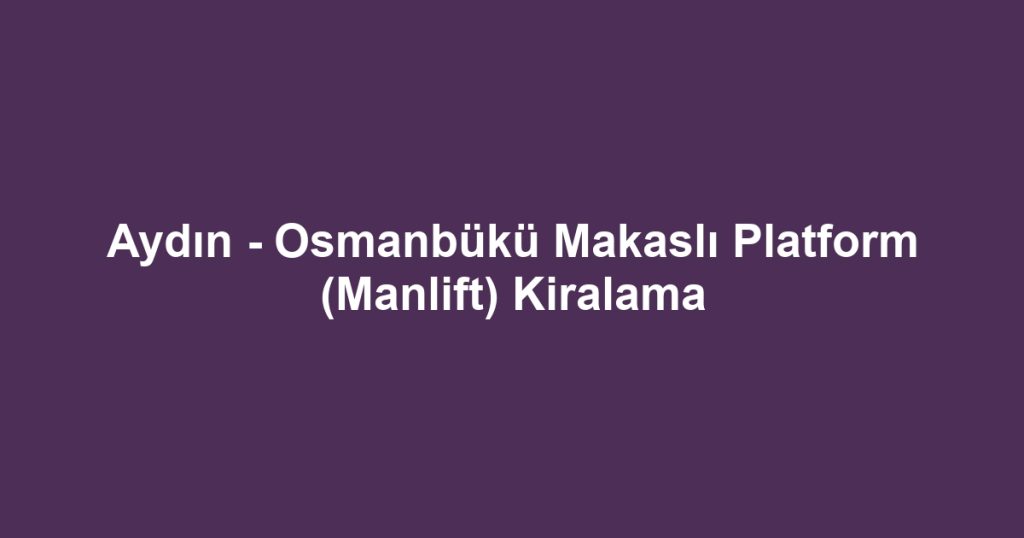 Aydın - Osmanbükü Makaslı Platform (Manlift) Kiralama