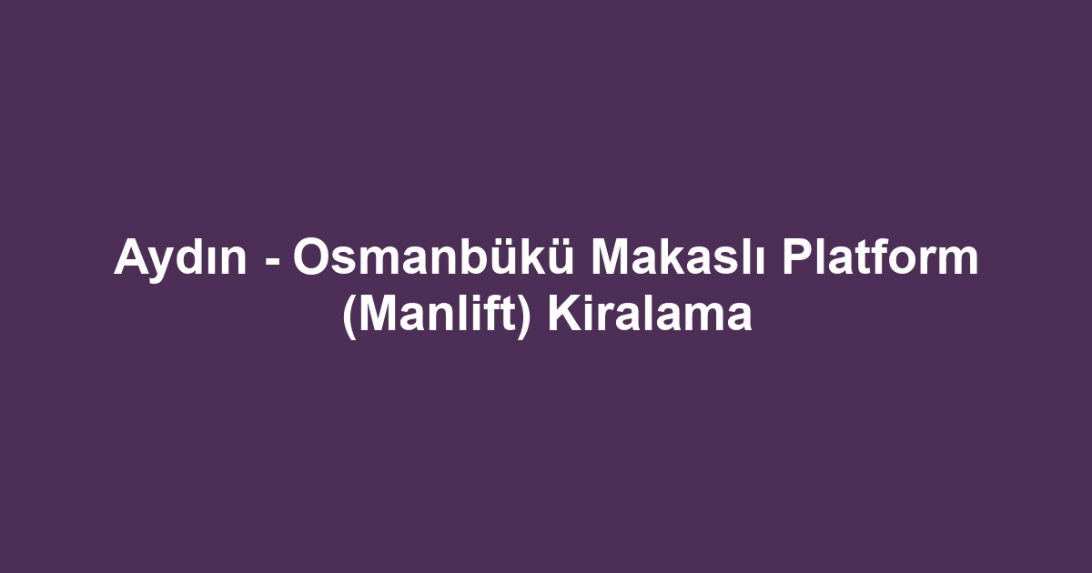 Aydın - Osmanbükü Makaslı Platform (Manlift) Kiralama