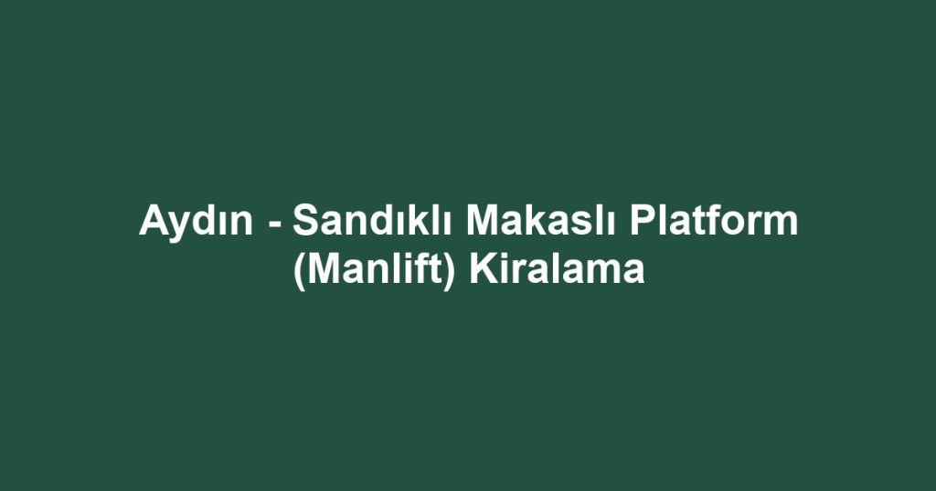 Aydın - Sandıklı Makaslı Platform (Manlift) Kiralama