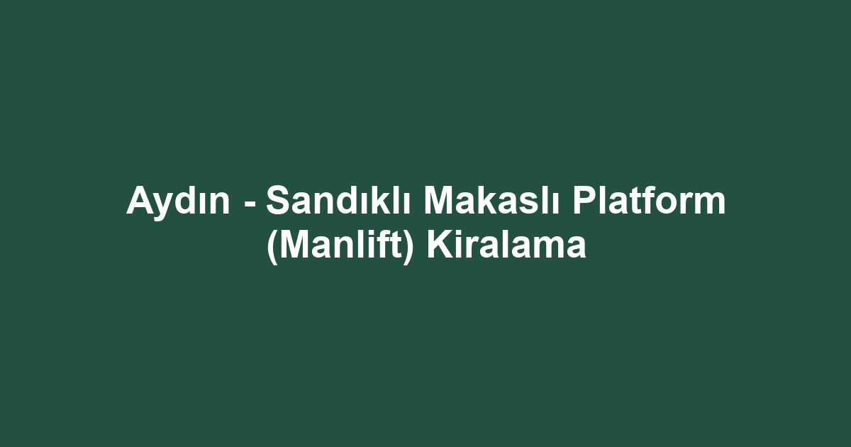 Aydın - Sandıklı Makaslı Platform (Manlift) Kiralama