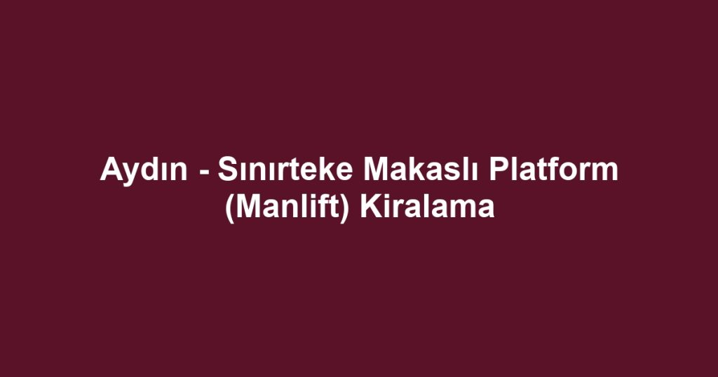 Aydın - Sınırteke Makaslı Platform (Manlift) Kiralama