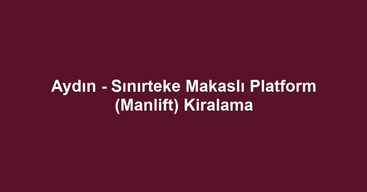 Aydın - Sınırteke Makaslı Platform (Manlift) Kiralama