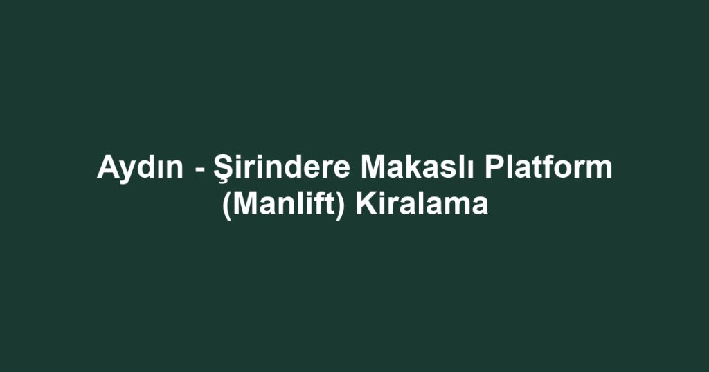 Aydın - Şirindere Makaslı Platform (Manlift) Kiralama