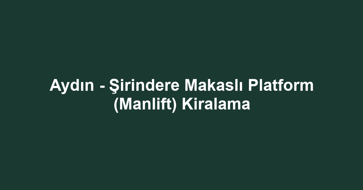 Aydın - Şirindere Makaslı Platform (Manlift) Kiralama