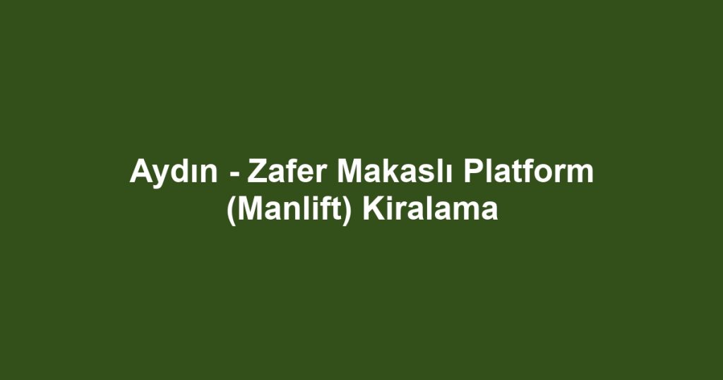 Aydın - Zafer Makaslı Platform (Manlift) Kiralama