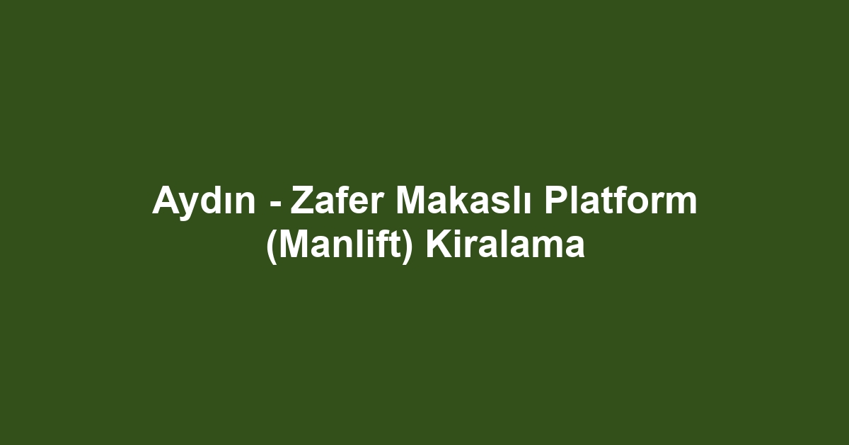 Aydın - Zafer Makaslı Platform (Manlift) Kiralama
