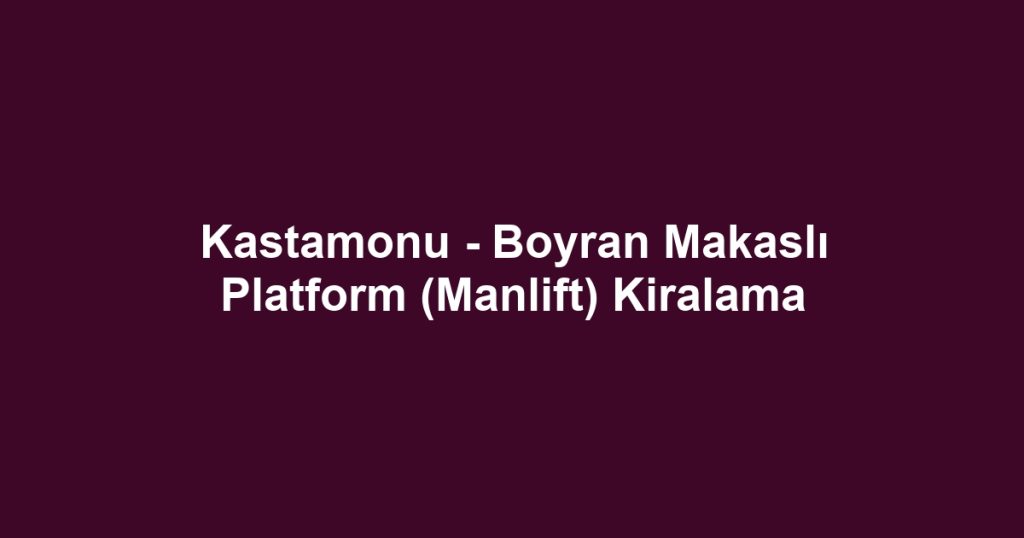 Kastamonu - Boyran Makaslı Platform (Manlift) Kiralama