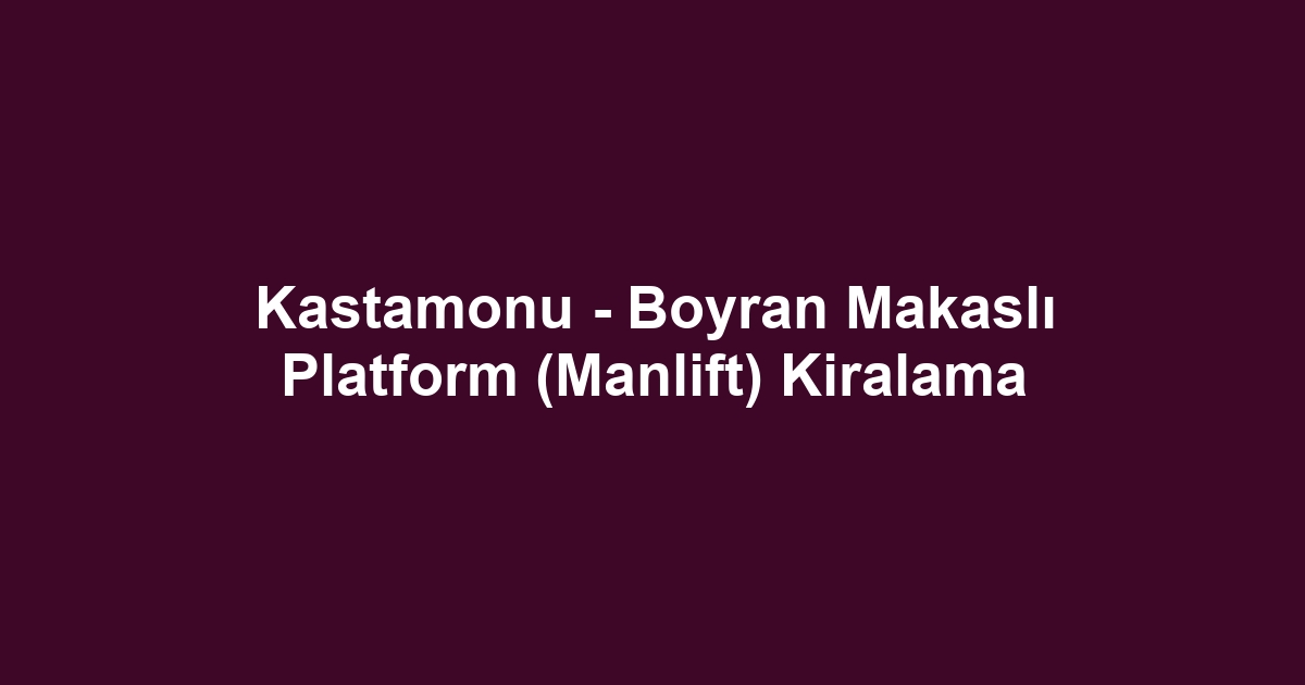 Kastamonu - Boyran Makaslı Platform (Manlift) Kiralama