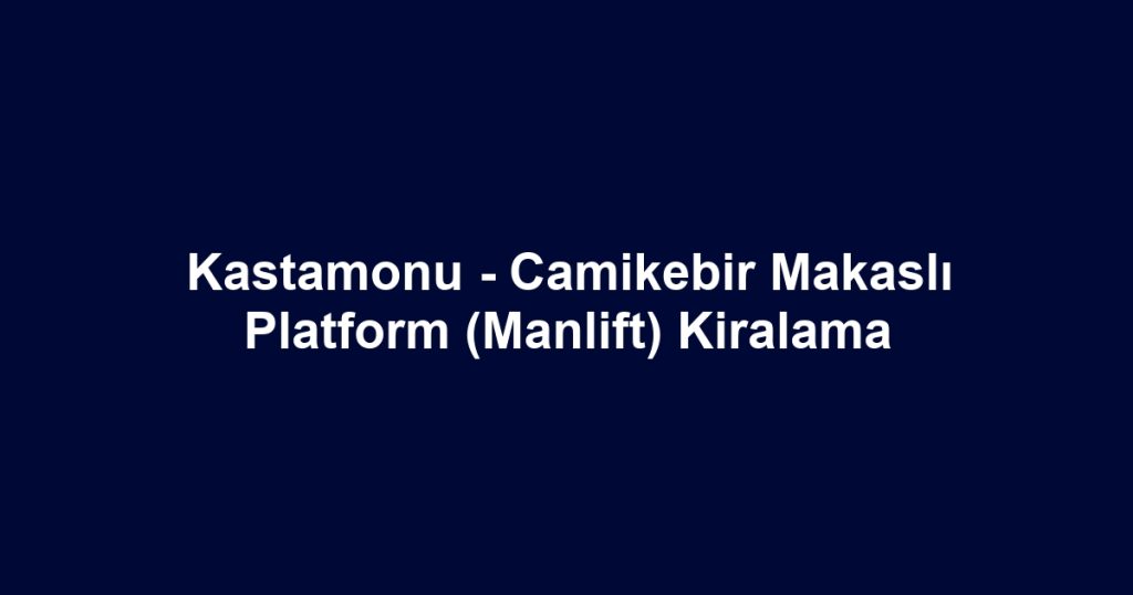 Kastamonu - Camikebir Makaslı Platform (Manlift) Kiralama
